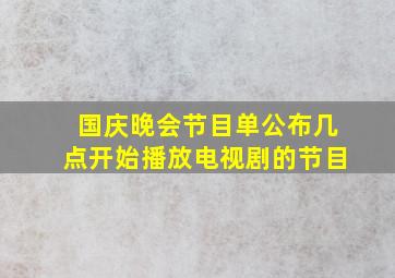 国庆晚会节目单公布几点开始播放电视剧的节目