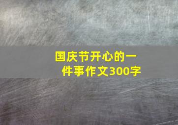 国庆节开心的一件事作文300字