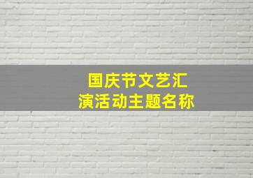 国庆节文艺汇演活动主题名称