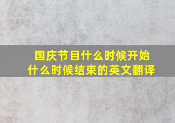 国庆节目什么时候开始什么时候结束的英文翻译