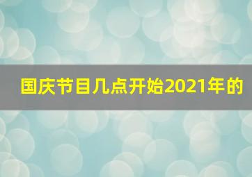 国庆节目几点开始2021年的