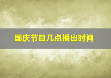 国庆节目几点播出时间