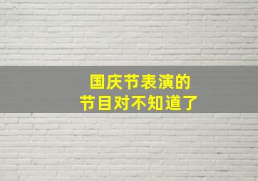 国庆节表演的节目对不知道了