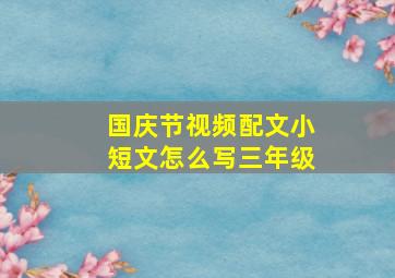 国庆节视频配文小短文怎么写三年级