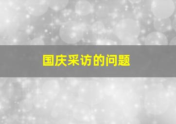 国庆采访的问题