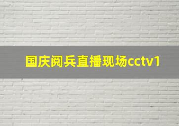 国庆阅兵直播现场cctv1