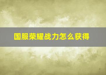 国服荣耀战力怎么获得