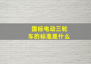 国标电动三轮车的标准是什么