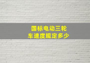 国标电动三轮车速度规定多少