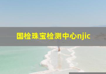 国检珠宝检测中心njic