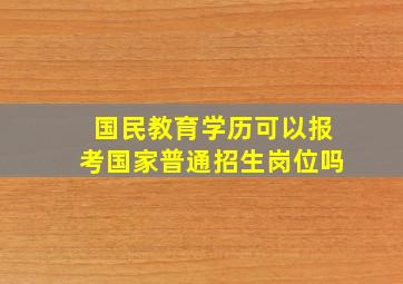 国民教育学历可以报考国家普通招生岗位吗