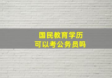 国民教育学历可以考公务员吗