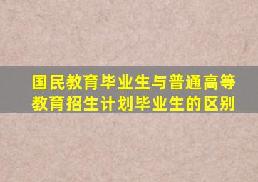 国民教育毕业生与普通高等教育招生计划毕业生的区别