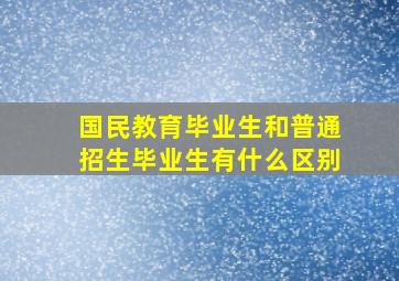 国民教育毕业生和普通招生毕业生有什么区别