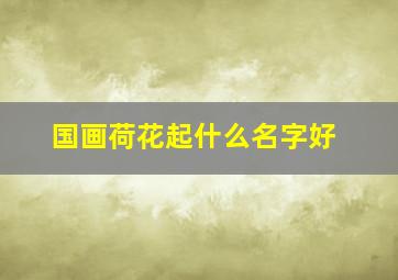 国画荷花起什么名字好