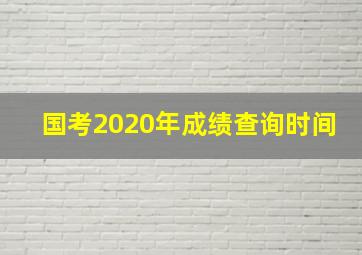 国考2020年成绩查询时间