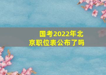 国考2022年北京职位表公布了吗