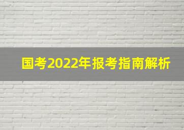 国考2022年报考指南解析