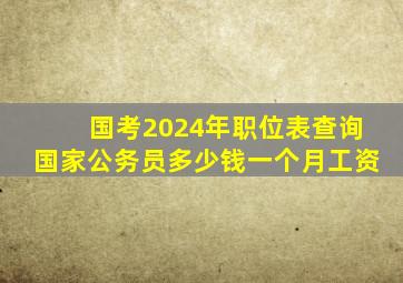 国考2024年职位表查询国家公务员多少钱一个月工资