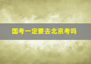 国考一定要去北京考吗