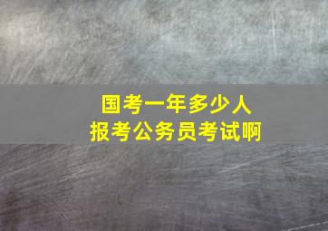 国考一年多少人报考公务员考试啊