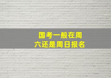 国考一般在周六还是周日报名