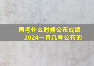 国考什么时候公布成绩2024一月几号公布的