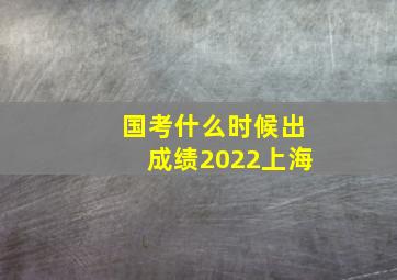 国考什么时候出成绩2022上海