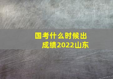 国考什么时候出成绩2022山东