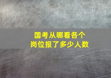 国考从哪看各个岗位报了多少人数