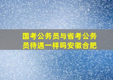 国考公务员与省考公务员待遇一样吗安徽合肥