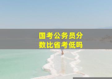 国考公务员分数比省考低吗