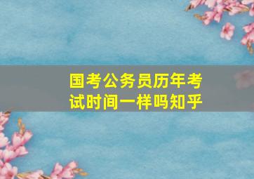 国考公务员历年考试时间一样吗知乎