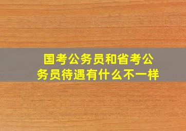 国考公务员和省考公务员待遇有什么不一样