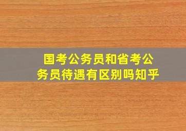 国考公务员和省考公务员待遇有区别吗知乎