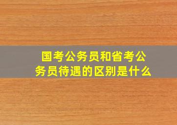 国考公务员和省考公务员待遇的区别是什么