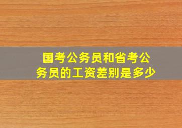 国考公务员和省考公务员的工资差别是多少