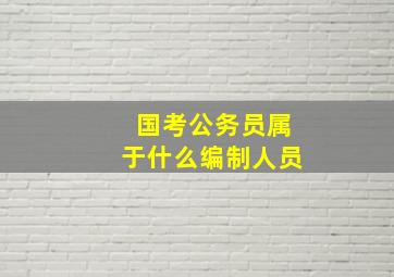 国考公务员属于什么编制人员