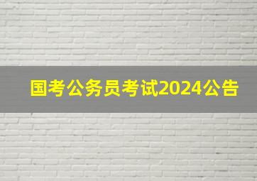 国考公务员考试2024公告