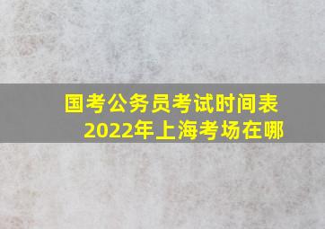 国考公务员考试时间表2022年上海考场在哪