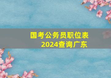 国考公务员职位表2024查询广东