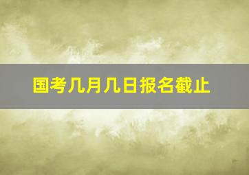 国考几月几日报名截止