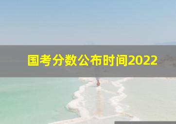 国考分数公布时间2022