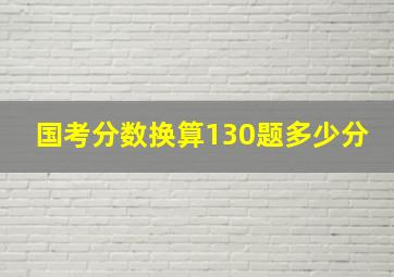 国考分数换算130题多少分