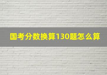 国考分数换算130题怎么算