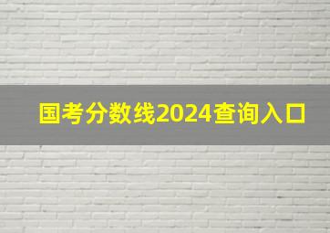 国考分数线2024查询入口