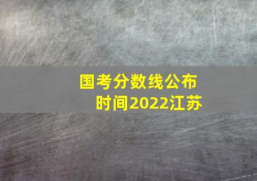 国考分数线公布时间2022江苏