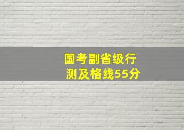 国考副省级行测及格线55分