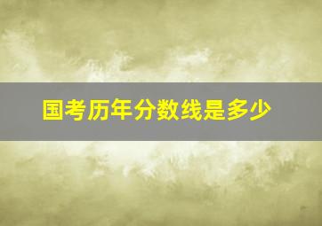 国考历年分数线是多少