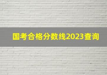 国考合格分数线2023查询